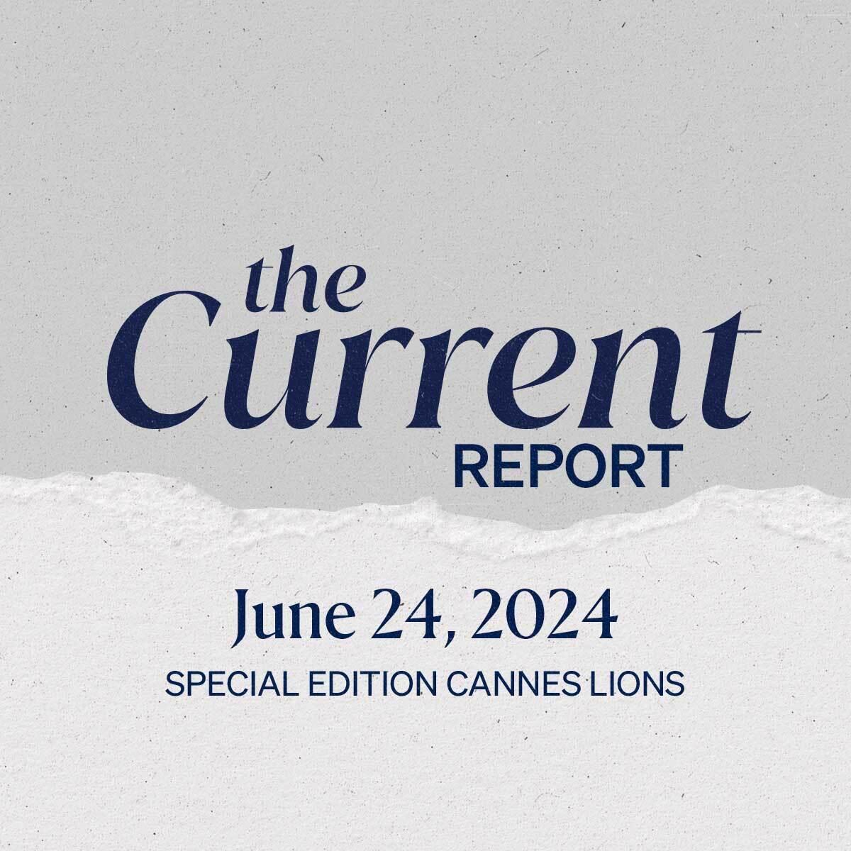 The Current Report: June 24, 2024. Special edition Cannes Lions.