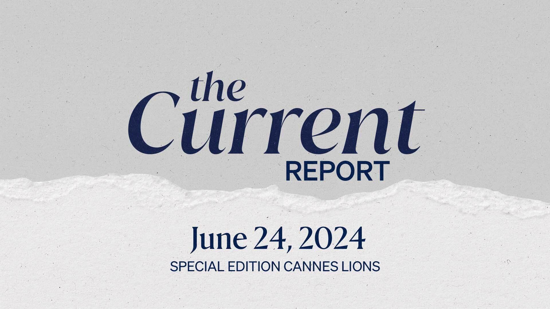 The Current Report: June 24, 2024. Special edition Cannes Lions.