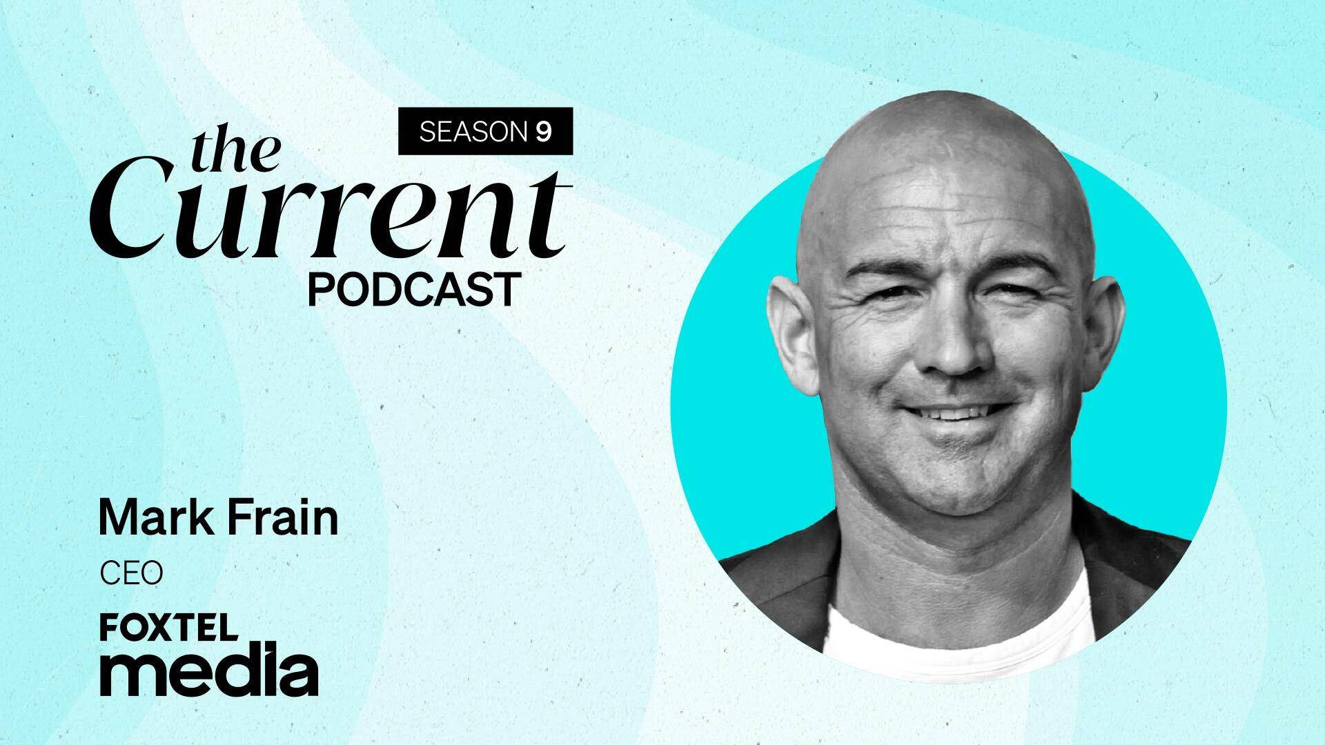 The Current Podcast Season 9: Foxtel Media, Mark Frain, CEO.
