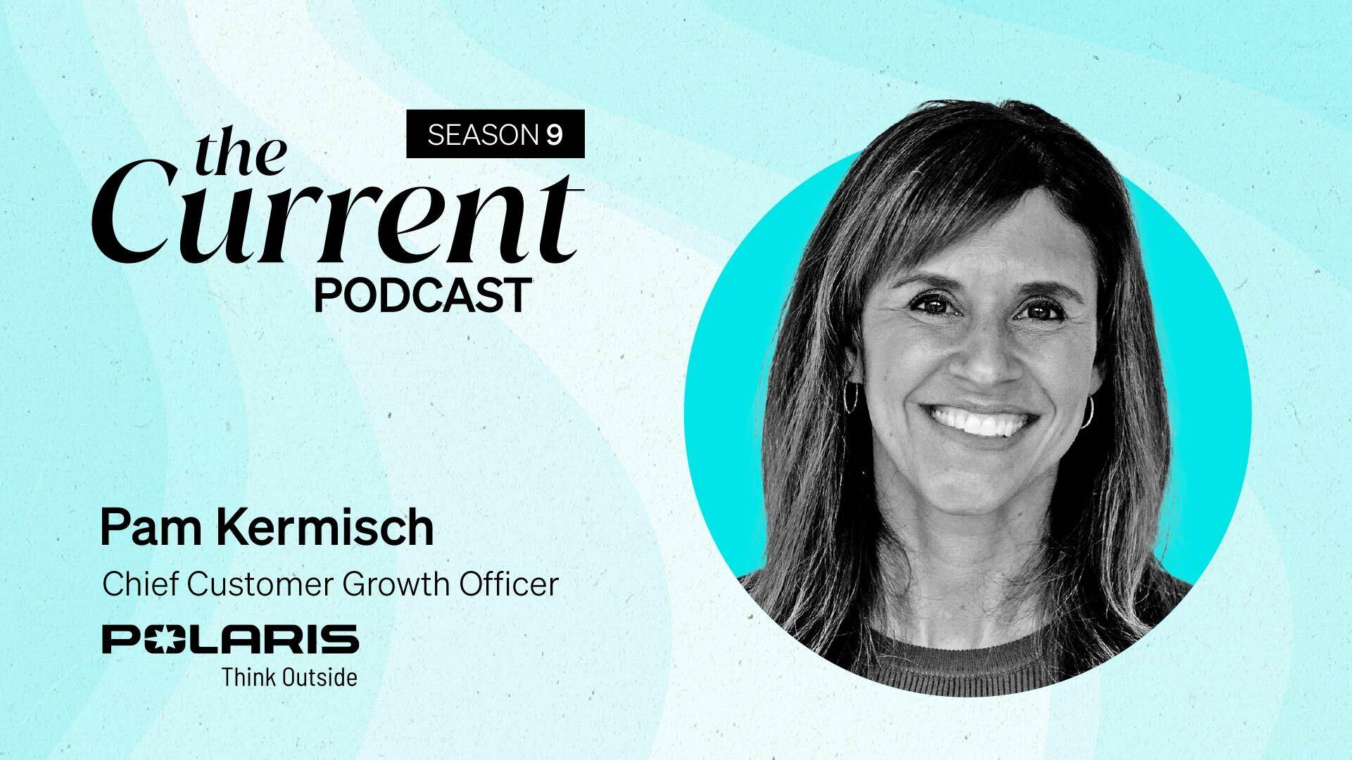The Current Podcast, Season 9: Pam Kermisch, Chief Customer Growth Officer, Polaris