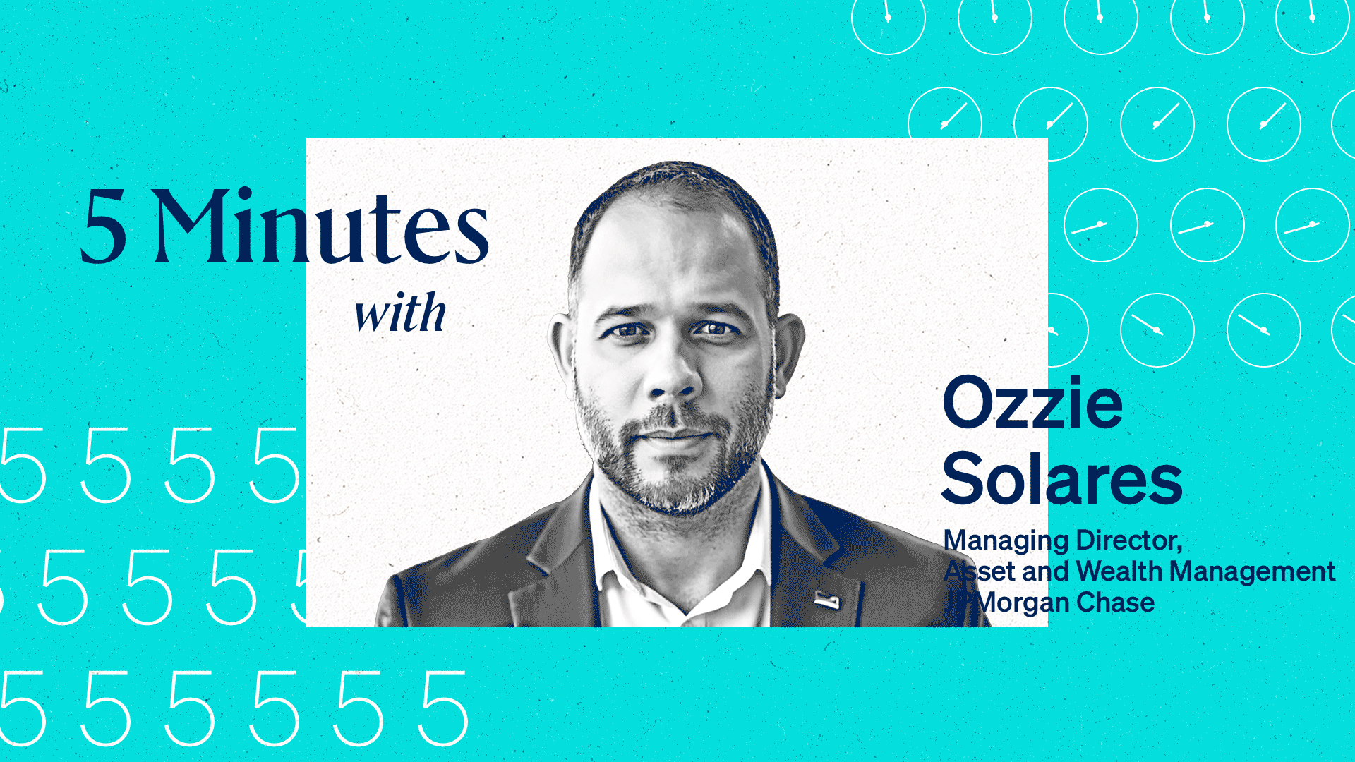 5 Minutes with Ozzie Solares, Managing Director, Asset and Wealth Management, JPMorgan Chase.