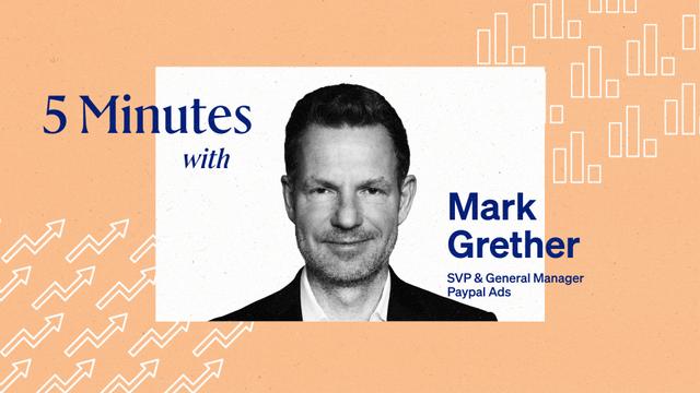 5 Minute with Mark Grether, SVP & General Manager Paypal Ads.